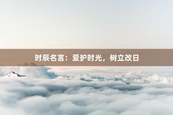 时辰名言：爱护时光，树立改日