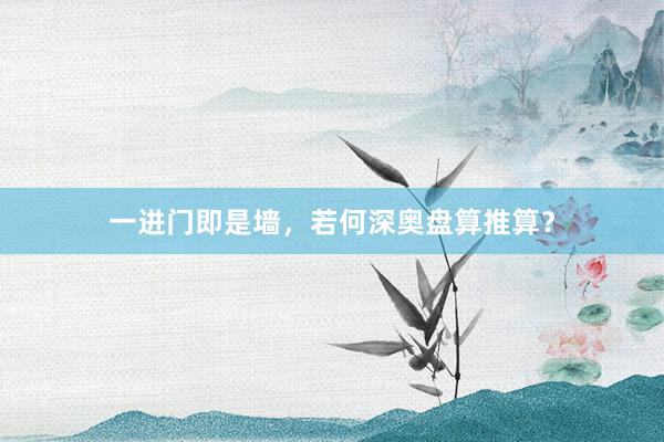 一进门即是墙，若何深奥盘算推算？