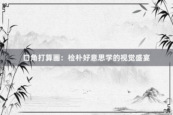 口角打算画:检朴好意思学的视觉盛宴
