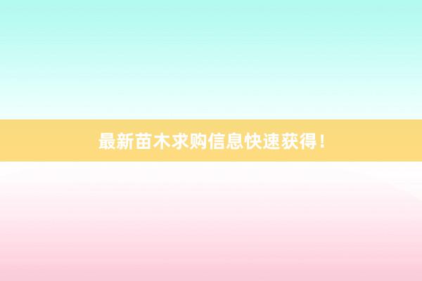最新苗木求购信息快速获得！