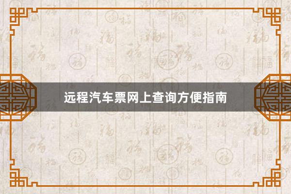 远程汽车票网上查询方便指南