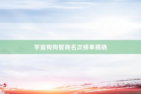 宇宙狗狗智商名次榜单揭晓