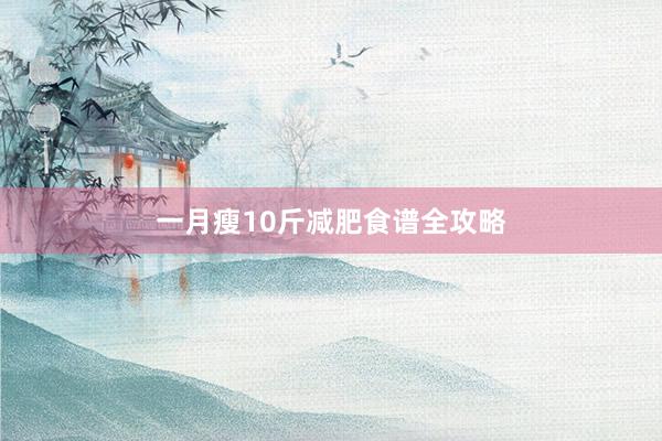 一月瘦10斤减肥食谱全攻略