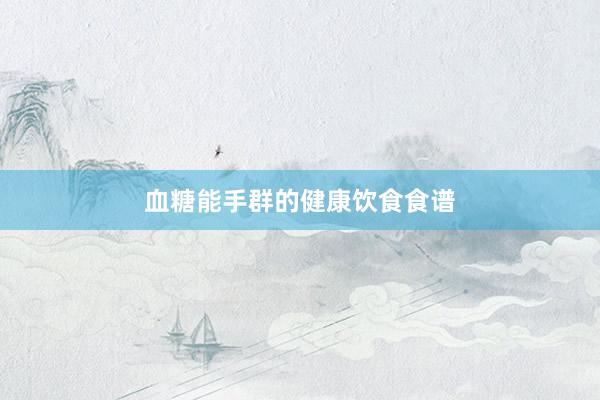 血糖能手群的健康饮食食谱